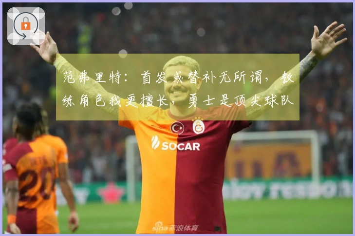 范弗里特:首发或替补无所谓,教练角色我更擅长,勇士是顶尖球队