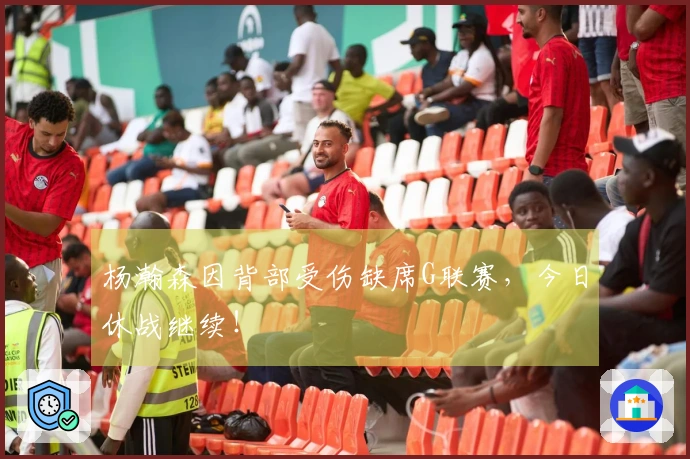 杨瀚森因背部受伤缺席G联赛，今日休战继续！