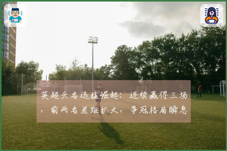 英超头名迅猛崛起：连续赢得三场，前两名差距扩大，争冠格局瞬息万变