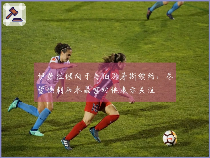 伊劳拉倾向于与伯恩茅斯续约,尽管热刺和水晶宫对他表示关注