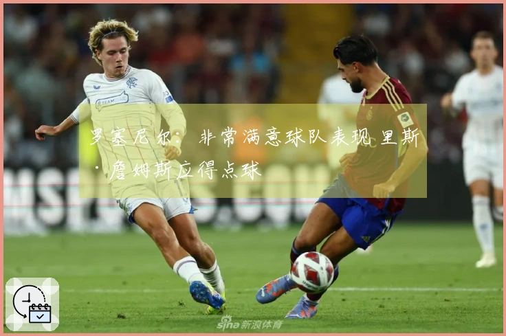 罗塞尼尔:非常满意球队表现 里斯·詹姆斯应得点球