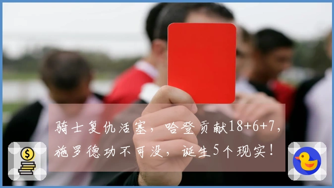 骑士复仇活塞,哈登贡献18+6+7,施罗德功不可没,诞生5个现实!