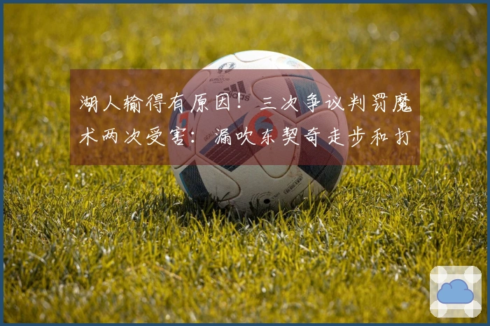 湖人输得有原因！三次争议判罚魔术两次受害：漏吹东契奇走步和打手犯规