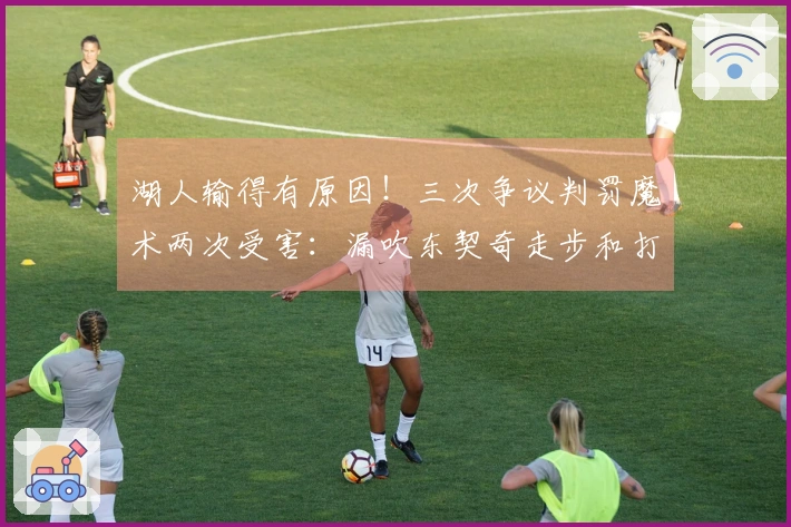 湖人输得有原因!三次争议判罚魔术两次受害:漏吹东契奇走步和打手犯规