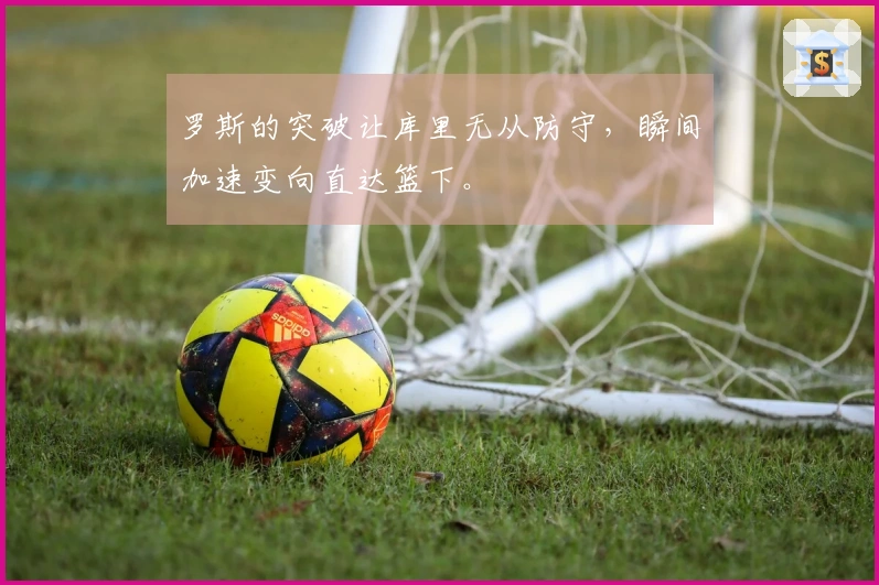 罗斯的突破让库里无从防守，瞬间加速变向直达篮下。