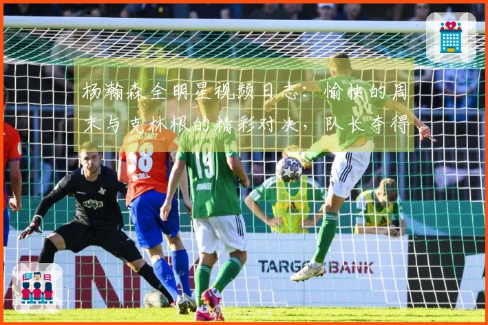 杨瀚森全明星视频日志：愉快的周末与克林根的精彩对决，队长夺得锦标