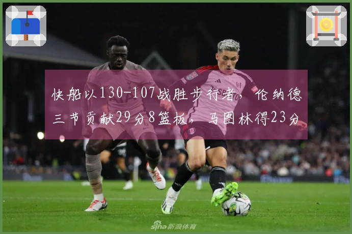 快船以130-107战胜步行者，伦纳德三节贡献29分8篮板，马图林得23分