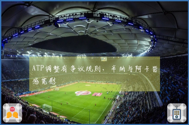 ATP调整有争议规则，辛纳与阿卡皆感宽慰