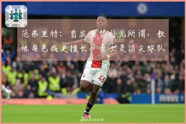 范弗里特：首发或替补无所谓，教练角色我更擅长，勇士是顶尖球队