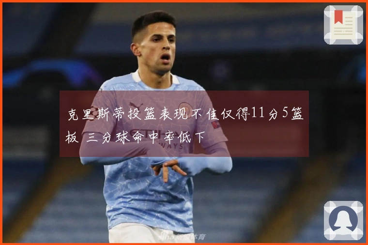 克里斯蒂投篮表现不佳仅得11分5篮板 三分球命中率低下