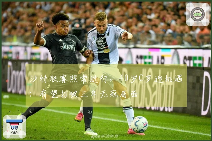 沙特联赛照常进行，40岁C罗迎机遇：有望打破三年无冠局面