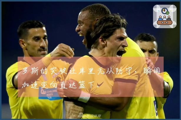 罗斯的突破让库里无从防守，瞬间加速变向直达篮下。