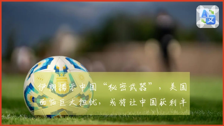 伊朗揭示中国“秘密武器”，美国面临巨大担忧，或将让中国获利丰厚